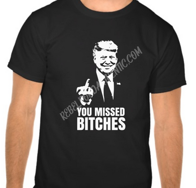 You Missed Bitches Trump T-Shirt